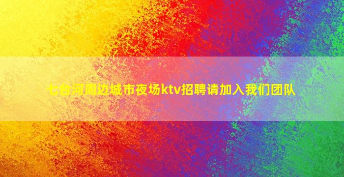 七台河周边城市夜场ktv招聘请加入我们团队